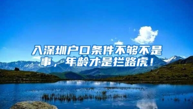 入深圳户口条件不够不是事，年龄才是拦路虎！