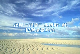 社保“挂靠”不可取 触犯刑律要判刑