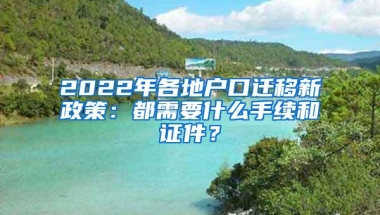 2022年各地户口迁移新政策：都需要什么手续和证件？