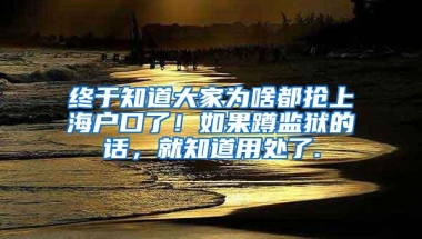 终于知道大家为啥都抢上海户口了！如果蹲监狱的话，就知道用处了.