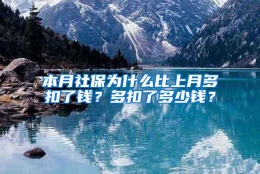 本月社保为什么比上月多扣了钱？多扣了多少钱？