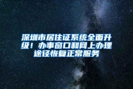 深圳市居住证系统全面升级！办事窗口和网上办理途径恢复正常服务