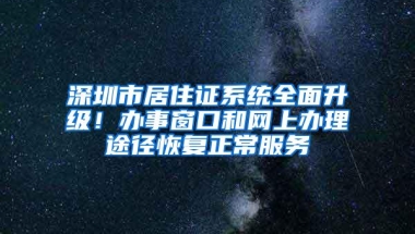 深圳市居住证系统全面升级！办事窗口和网上办理途径恢复正常服务