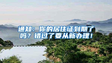 通知：你的居住证到期了吗？错过了要从新办理！