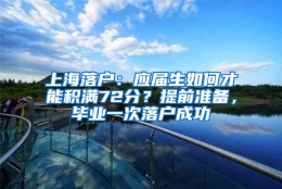 上海落户：应届生如何才能积满72分？提前准备，毕业一次落户成功