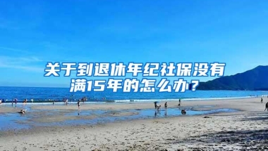 关于到退休年纪社保没有满15年的怎么办？