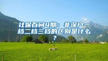 社保百问4期：非深户一档二档三档的区别是什么？