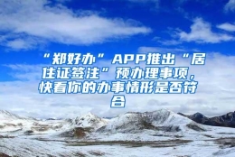 “郑好办”APP推出“居住证签注”预办理事项，快看你的办事情形是否符合