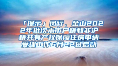 「提示」闵行、金山2022年批次本市户籍和非沪籍共有产权保障住房申请受理工作6月22日启动