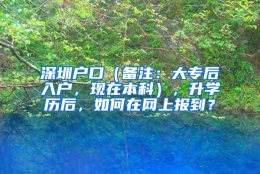 深圳户口（备注：大专后入户，现在本科），升学历后，如何在网上报到？