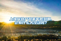 上海居转户政策年底到期,会有什么大改动吗？