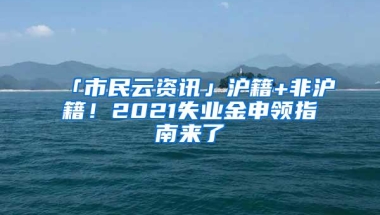 「市民云资讯」沪籍+非沪籍！2021失业金申领指南来了→