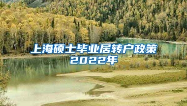 上海硕士毕业居转户政策2022年