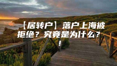 【居转户】落户上海被拒绝？究竟是为什么？！