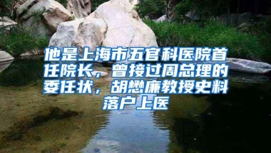 他是上海市五官科医院首任院长，曾接过周总理的委任状，胡懋廉教授史料落户上医