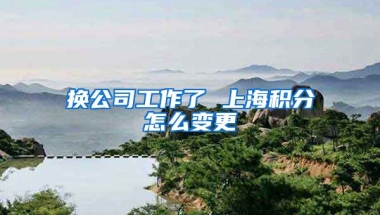 换公司工作了 上海积分怎么变更