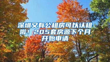 深圳又有公租房可以认租啦！205套房源下个月开始申请