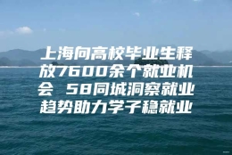 上海向高校毕业生释放7600余个就业机会 58同城洞察就业趋势助力学子稳就业