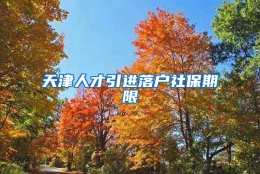 天津人才引进落户社保期限