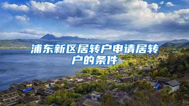 浦东新区居转户申请居转户的条件