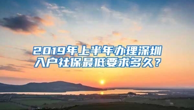 2019年上半年办理深圳入户社保最低要求多久？