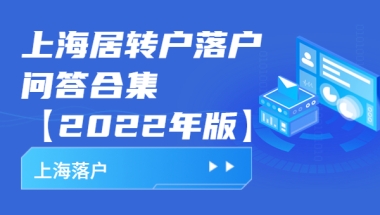 上海居转户落户问答合集【2022年版】