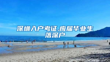 深圳入户考证,应届毕业生落深户