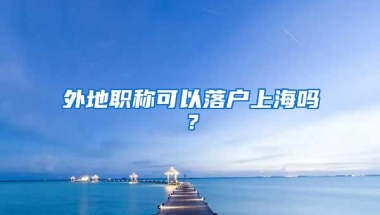 外地职称可以落户上海吗？