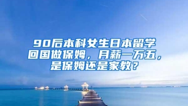 90后本科女生日本留学回国做保姆，月薪一万五，是保姆还是家教？