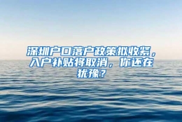 深圳户口落户政策拟收紧，入户补贴将取消，你还在犹豫？