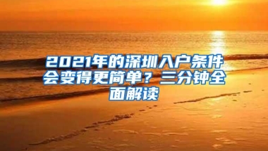 2021年的深圳入户条件会变得更简单？三分钟全面解读