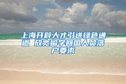 上海开辟人才引进绿色通道 放宽留学回国人员落户要求