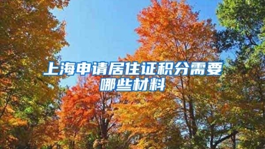 上海申请居住证积分需要哪些材料