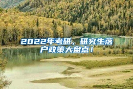 2022年考研，研究生落户政策大盘点！