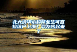 北大清华本科毕业生可直接落户上海？网友吵起来了