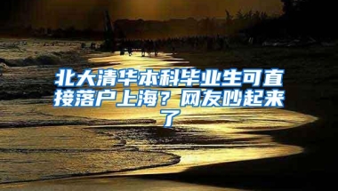 北大清华本科毕业生可直接落户上海？网友吵起来了