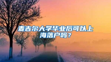 麦吉尔大学毕业后可以上海落户吗？