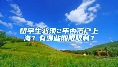 留学生必须2年内落户上海？有哪些期限限制？