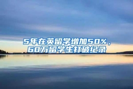 5年在英留学增加50%，60万留学生打破纪录