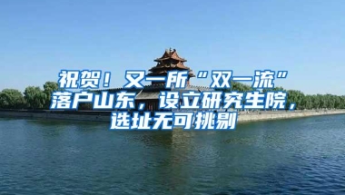 祝贺！又一所“双一流”落户山东，设立研究生院，选址无可挑剔