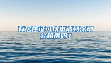 有居住证可以申请到深圳公租房吗？