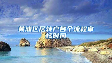 黄浦区居转户各个流程审核时间