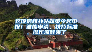 这项房租补贴政策今起申报！谁能申请、扶持标准、操作流程来了