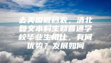 去美国做码农，清北复交本科生和普通学校毕业生相比，有何优势？发展如何