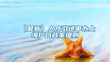 【最新】人才引进申办上海户口政策细则