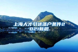 上海人才引进落户条件2021新规