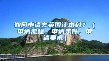 如何申请去英国读本科？（申请流程、申请条件、申请要求）