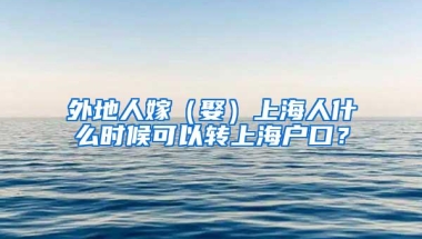 外地人嫁（娶）上海人什么时候可以转上海户口？