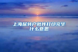 上海居转户批件打印完毕什么意思