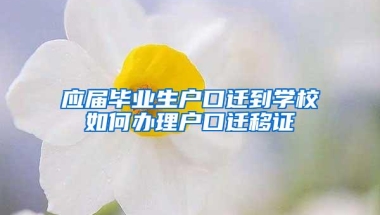 应届毕业生户口迁到学校如何办理户口迁移证